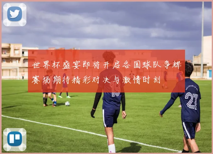 世界杯盛宴即将开启各国球队争辉赛场期待精彩对决与激情时刻