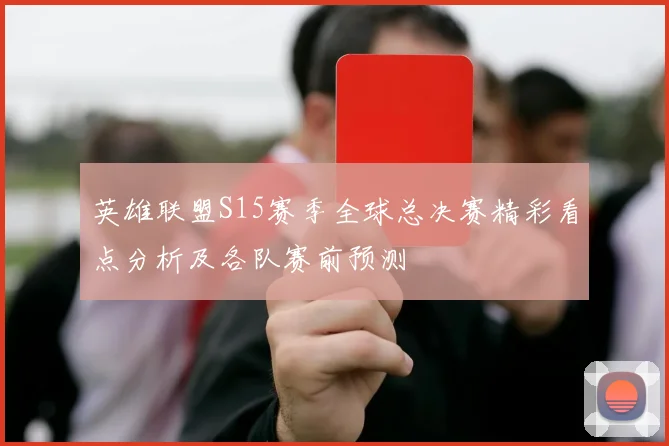 英雄联盟S15赛季全球总决赛精彩看点分析及各队赛前预测