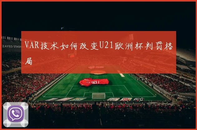 VAR技术如何改变U21欧洲杯判罚格局