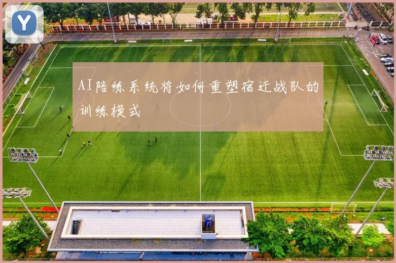 AI陪练系统将如何重塑宿迁战队的训练模式