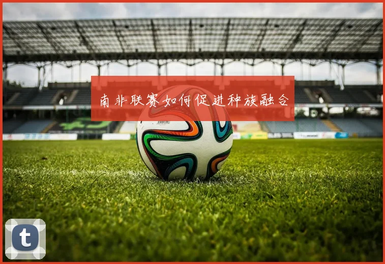 南非联赛如何促进种族融合