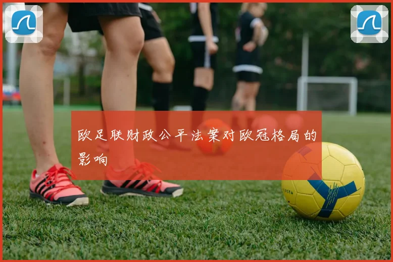 欧足联财政公平法案对欧冠格局的影响
