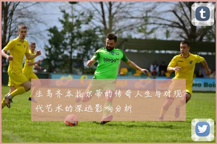 法乌齐本扎尔蒂的传奇人生与对现代艺术的深远影响分析