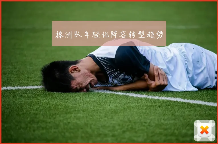 株洲队年轻化阵容转型趋势