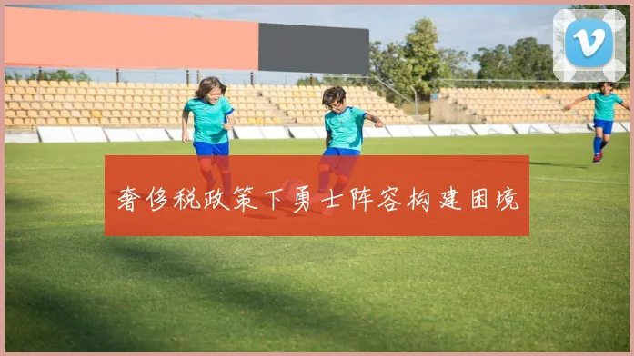 奢侈税政策下勇士阵容构建困境