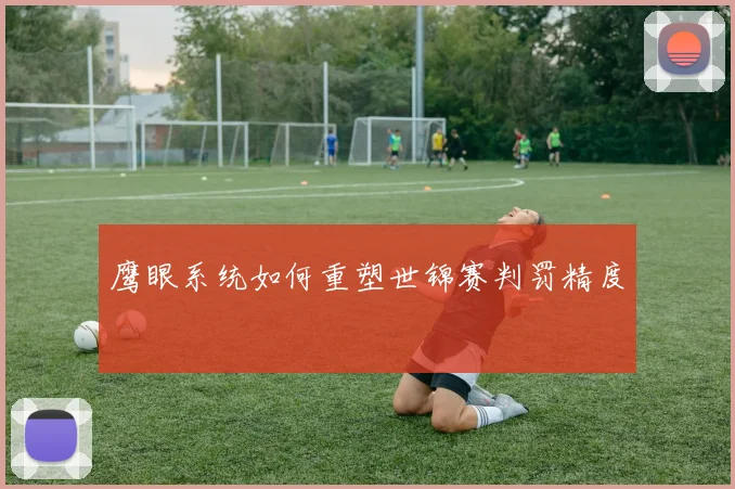 鹰眼系统如何重塑世锦赛判罚精度