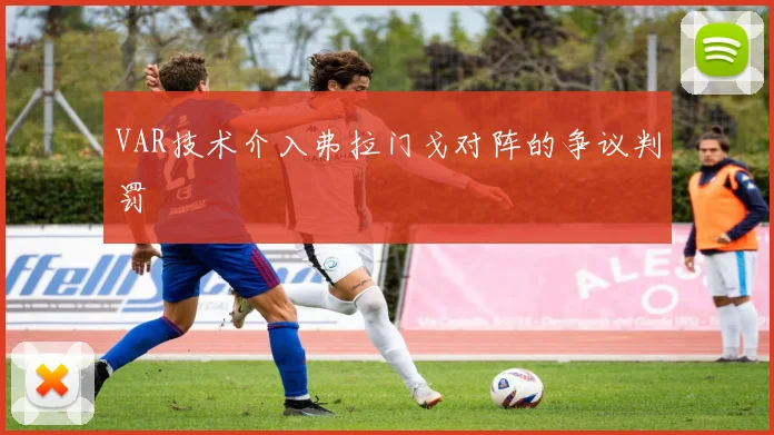 VAR技术介入弗拉门戈对阵的争议判罚