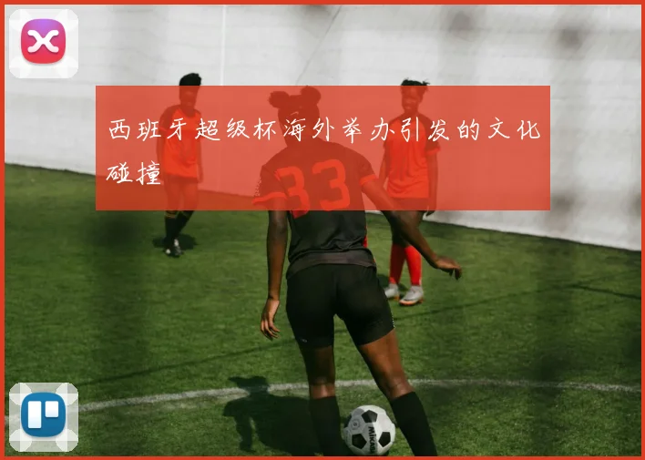 西班牙超级杯海外举办引发的文化碰撞