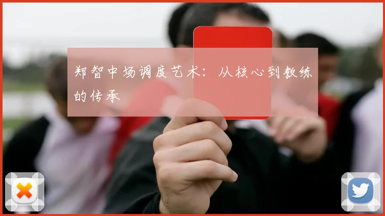 郑智中场调度艺术：从核心到教练的传承