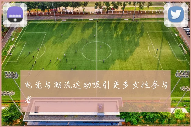 电竞与潮流运动吸引更多女性参与者