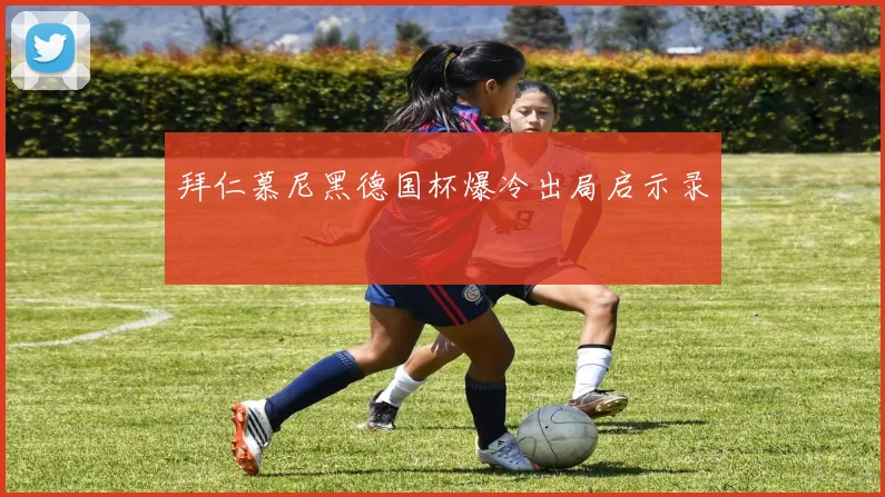 拜仁慕尼黑德国杯爆冷出局启示录