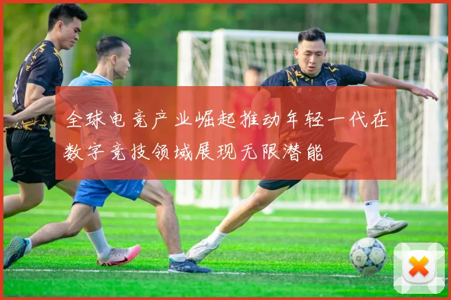 全球电竞产业崛起推动年轻一代在数字竞技领域展现无限潜能