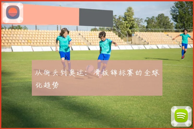 从街头到奥运：滑板锦标赛的全球化趋势