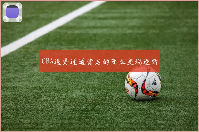 CBA选秀通道背后的商业变现逻辑